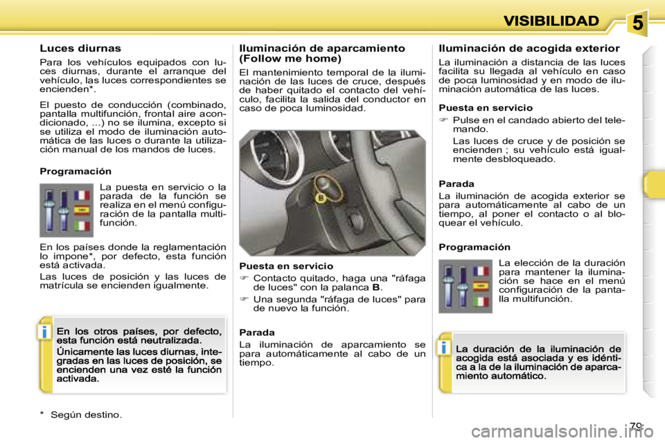 Peugeot 308 2007.5  Manual del propietario (in Spanish) �i
�i
�7�9
�I�l�u�m�i�n�a�c�i�ó�n� �d�e� �a�p�a�r�c�a�m�i�e�n�t�o� �(�F�o�l�l�o�w� �m�e� �h�o�m�e�)
�E�l�  �m�a�n�t�e�n�i�m�i�e�n�t�o�  �t�e�m�p�o�r�a�l�  �d�e�  �l�a�  �i�l�u�m�i�-�n�a�c�i�ó�n�  �d