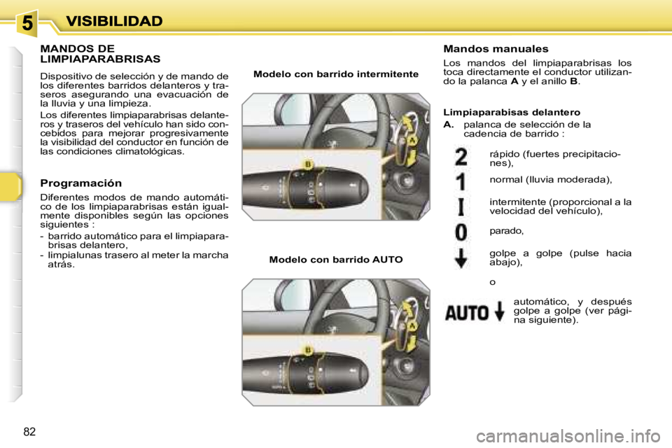 Peugeot 308 2007.5  Manual del propietario (in Spanish) �8�2
�M�A�N�D�O�S� �D�E�  
�L�I�M�P�I�A�P�A�R�A�B�R�I�S�A�S
�D�i�s�p�o�s�i�t�i�v�o� �d�e� �s�e�l�e�c�c�i�ó�n� �y� �d�e� �m�a�n�d�o� �d�e� �l�o�s� �d�i�f�e�r�e�n�t�e�s� �b�a�r�r�i�d�o�s� �d�e�l�a�n�t�