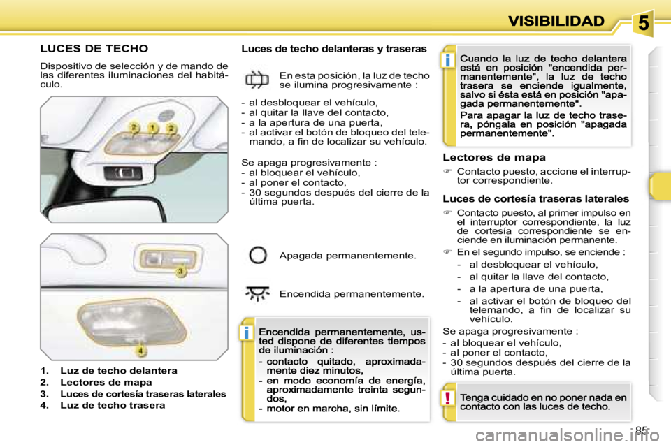 Peugeot 308 2007.5  Manual del propietario (in Spanish) �i
�i
�!
�8�5
�L�U�C�E�S� �D�E� �T�E�C�H�O
�D�i�s�p�o�s�i�t�i�v�o� �d�e� �s�e�l�e�c�c�i�ó�n� �y� �d�e� �m�a�n�d�o� �d�e� �l�a�s� �d�i�f�e�r�e�n�t�e�s� �i�l�u�m�i�n�a�c�i�o�n�e�s� �d�e�l� �h�a�b�i�t�