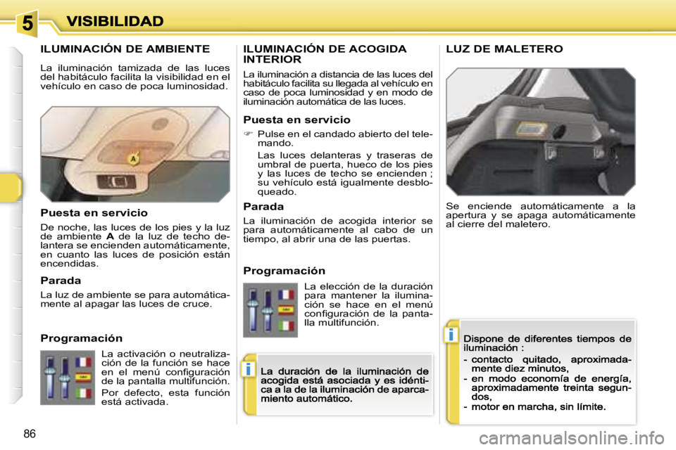 Peugeot 308 2007.5  Manual del propietario (in Spanish) �i
�i
�8�6
�I�L�U�M�I�N�A�C�I�Ó�N� �D�E� �A�M�B�I�E�N�T�E
�S�e�  �e�n�c�i�e�n�d�e�  �a�u�t�o�m�á�t�i�c�a�m�e�n�t�e�  �a�  �l�a� �a�p�e�r�t�u�r�a�  �y�  �s�e�  �a�p�a�g�a�  �a�u�t�o�m�á�t�i�c�a�m�e�