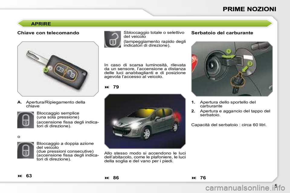 Peugeot 308 2007.5  Manuale del proprietario (in Italian) APRIRE
Chiave con telecomando
A.  Apertura/Ripiegamento della chiave
Bloccaggio semplice(una sola pressione)
�(�a�c�c�e�n�s�i�o�n�e� �ﬁ� �s�s�a� �d�e�g�l�i� �i�n�d�i�c�a�-tori di direzione).
Serbato