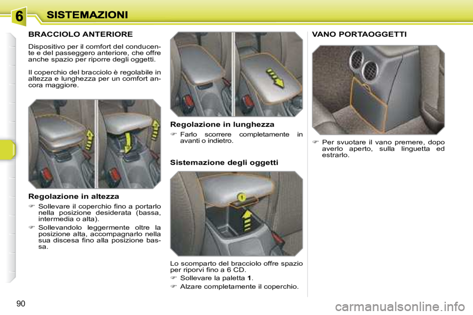 Peugeot 308 2007.5  Manuale del proprietario (in Italian) 90
BRACCIOLO ANTERIORE
Dispositivo per il comfort del conducen-te e del passeggero anteriore, che offre anche spazio per riporre degli oggetti.
Il coperchio del bracciolo è regolabile in altezza e lu