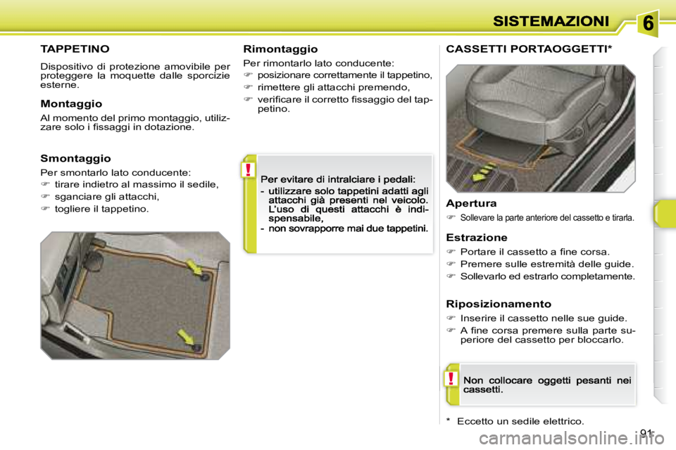 Peugeot 308 2007.5  Manuale del proprietario (in Italian) !
!
91
TAPPETINO
Dispositivo  di  protezione  amovibile  per proteggere  la  moquette  dalle  sporcizie esterne.
Rimontaggio
Per rimontarlo lato conducente:
�posizionare correttamente il tappetino,