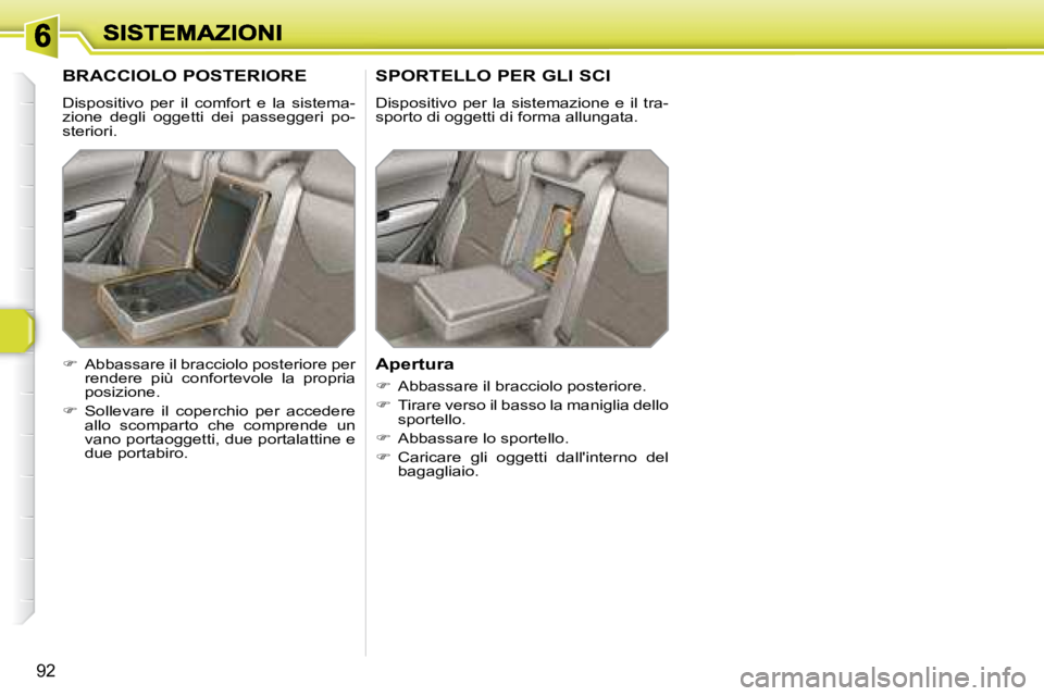 Peugeot 308 2007.5  Manuale del proprietario (in Italian) 92
BRACCIOLO POSTERIORE
Dispositivo  per  il  comfort  e  la  sistema-zione  degli  oggetti  dei  passeggeri  po-steriori.
SPORTELLO PER GLI SCI
Dispositivo  per  la  sistemazione  e  il  tra-sporto d