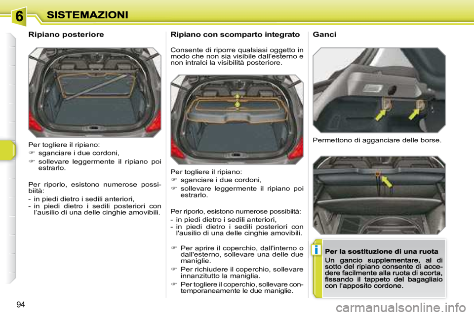 Peugeot 308 2007.5  Manuale del proprietario (in Italian) i
94
Per togliere il ripiano:
�  sganciare i due cordoni,
�  sollevare  leggermente  il  ripiano  poi estrarlo.
Per  riporlo,  esistono  numerose  possi-biità:
-  in piedi dietro i sedili anter