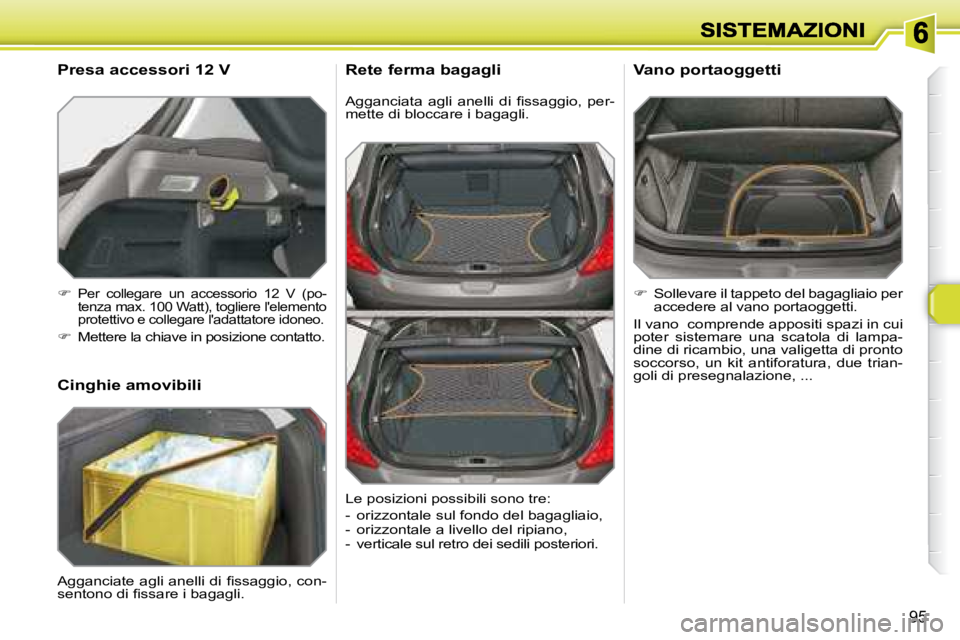 Peugeot 308 2007.5  Manuale del proprietario (in Italian) 95
�A�g�g�a�n�c�i�a�t�a�  �a�g�l�i�  �a�n�e�l�l�i�  �d�i�  �ﬁ� �s�s�a�g�g�i�o�,�  �p�e�r�-mette di bloccare i bagagli.
Rete ferma bagagli
�  Sollevare il tappeto del bagagliaio per accedere al va