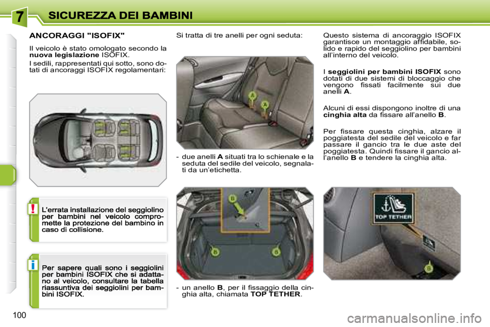 Peugeot 308 2007.5  Manuale del proprietario (in Italian) !
i
100
ANCORAGGI "ISOFIX"
Il veicolo è stato omologato secondo la nuova legislazione ISOFIX.
I sedili, rappresentati qui sotto, sono do-tati di ancoraggi ISOFIX regolamentari:
Si tratta di t