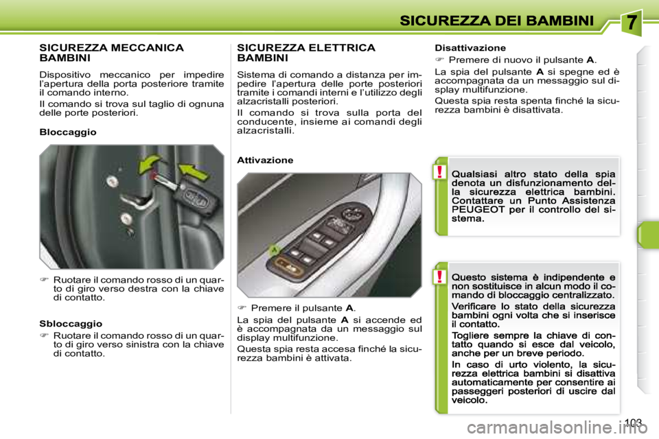 Peugeot 308 2007.5  Manuale del proprietario (in Italian) !
!
103
SICUREZZA MECCANICA  
BAMBINI
Dispositivo  meccanico  per  impedire l’apertura  della  porta  posteriore  tramite il comando interno.
Il comando si trova sul taglio di ognuna delle porte pos
