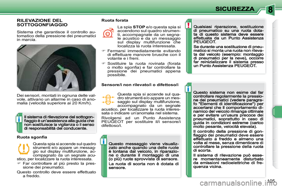 Peugeot 308 2007.5  Manuale del proprietario (in Italian) !
i
i
i
105
RILEVAZIONE DEL  
SOTTOGONFIAGGIO
Sistema  che  garantisce  il  controllo  au-tomatico della pressione dei pneumatici in marcia.
Dei sensori, montati in ognuna delle val-vole, attivano un 