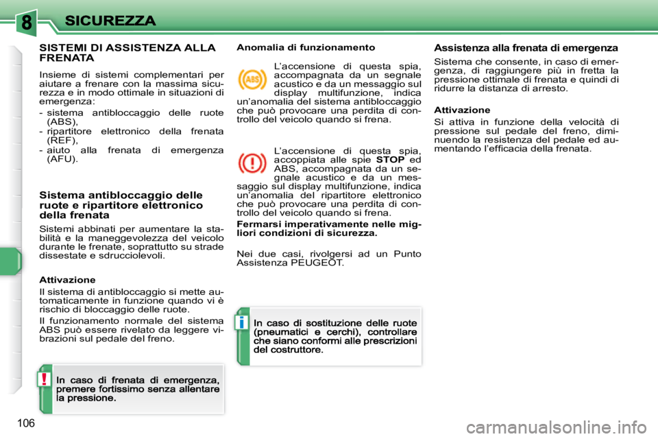 Peugeot 308 2007.5  Manuale del proprietario (in Italian) !
i
106
SISTEMI DI ASSISTENZA ALLA  
FRENATA
Insieme  di  sistemi  complementari  per aiutare  a  frenare  con  la  massima  sicu-rezza e in modo ottimale in situazioni di emergenza:
-  sistema  antib