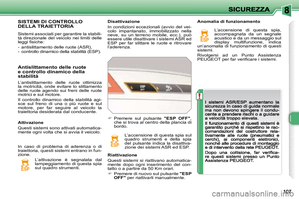 Peugeot 308 2007.5  Manuale del proprietario (in Italian) !
Disattivazione 
In condizioni eccezionali (avvio del vei-colo  impantanato,  immobilizzato  nella neve,  su  un  terreno  mobile,  ecc.),  può essere utile disattivare i sistemi ASR ed ESP  per  fa