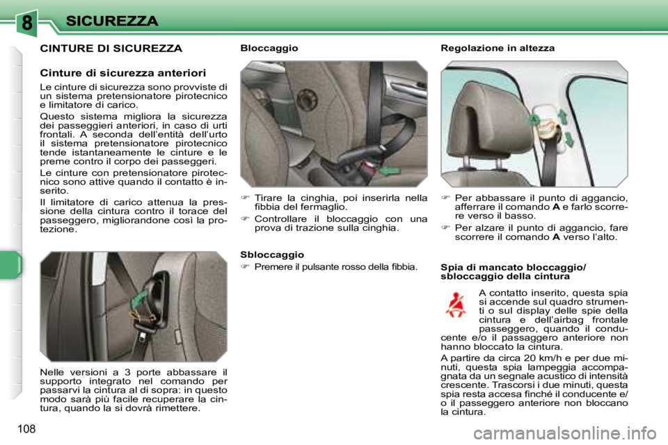 Peugeot 308 2007.5  Manuale del proprietario (in Italian) 108
Regolazione in altezza
Spia di mancato bloccaggio/sbloccaggio della cintura
Bloccaggio
�  Tirare  la  cinghia,  poi  inserirla  nella �ﬁ� �b�b�i�a� �d�e�l� �f�e�r�m�a�g�l�i�o�.
�  Controll