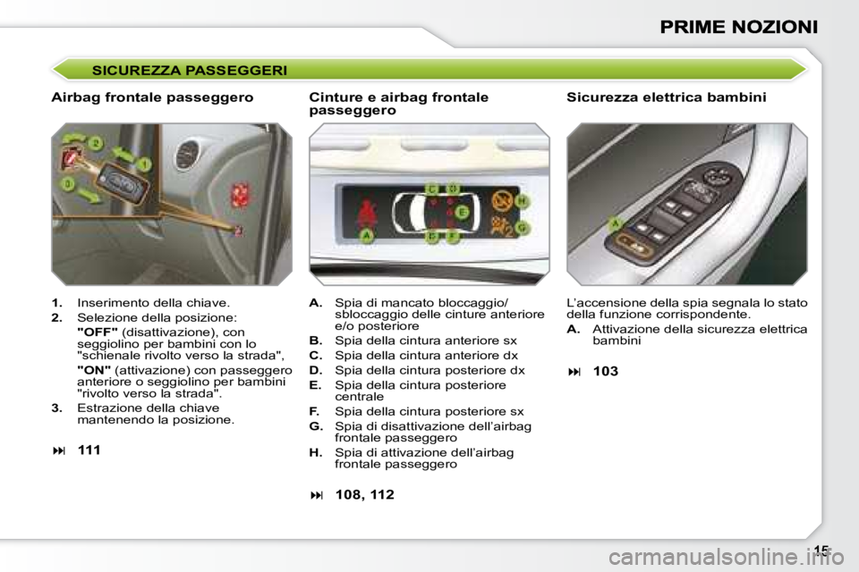 Peugeot 308 2007.5 Manuale del proprietario (in Italian) SICUREZZA PASSEGGERI
Airbag frontale passeggeroSicurezza elettrica bambini
1. Inserimento della chiave.
2. Selezione della posizione:
"OFF" (disattivazione), con seggiolino per bambini con l Peugeot 308 2007.5 Manuale del proprietario (in Italian) SICUREZZA PASSEGGERI
Airbag frontale passeggeroSicurezza elettrica bambini
1. Inserimento della chiave.
2. Selezione della posizione:
"OFF" (disattivazione), con seggiolino per bambini con l
