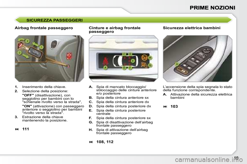 Peugeot 308 2007.5  Manuale del proprietario (in Italian) SICUREZZA PASSEGGERI
Airbag frontale passeggeroSicurezza elettrica bambini
1.  Inserimento della chiave.
2.  Selezione della posizione:
"OFF" (disattivazione), con seggiolino per bambini con l