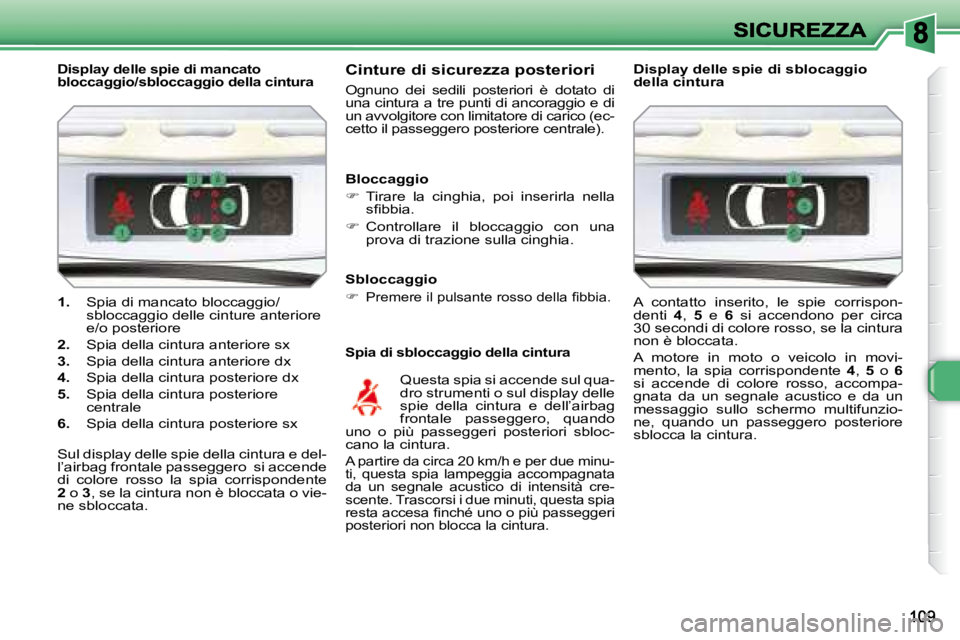 Peugeot 308 2007.5  Manuale del proprietario (in Italian) 1. Spia di mancato bloccaggio/sbloccaggio delle cinture anteriore e/o posteriore
2. �S�p�i�a� �d�e�l�l�a� �c�i�n�t�u�r�a� �a�n�t�e�r�i�o�r�e� �s�x
3. �S�p�i�a� �d�e�l�l�a� �c�i�n�t�u�r�a� �a�n�t�e�r�i