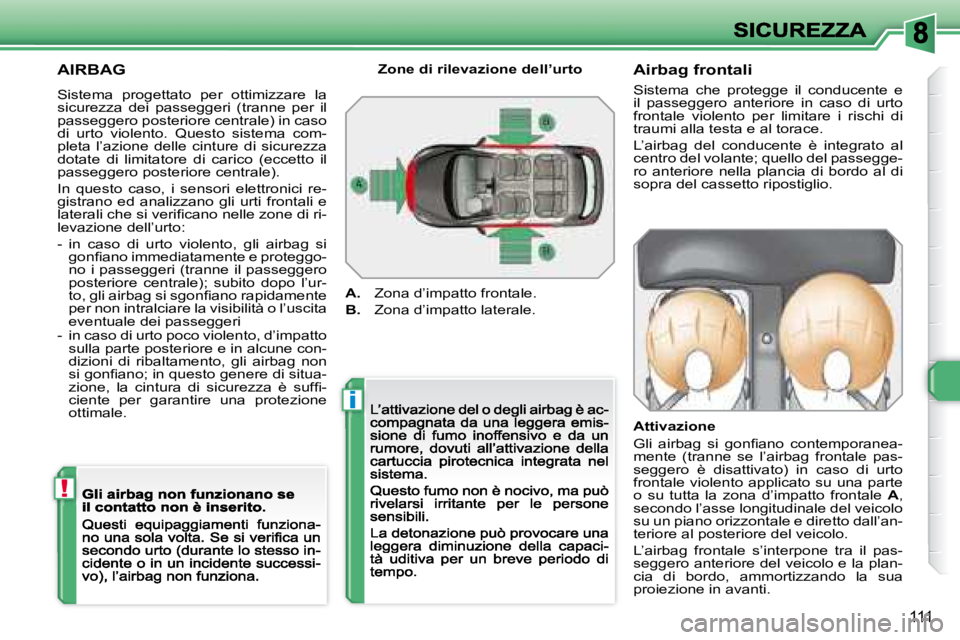 Peugeot 308 2007.5  Manuale del proprietario (in Italian) i
!
111
AIRBAG
Sistema  progettato  per  ottimizzare  la sicurezza  dei  passeggeri  (tranne  per  il passeggero posteriore centrale) in caso di  urto  violento.  Questo  sistema  com-pleta  l’azion