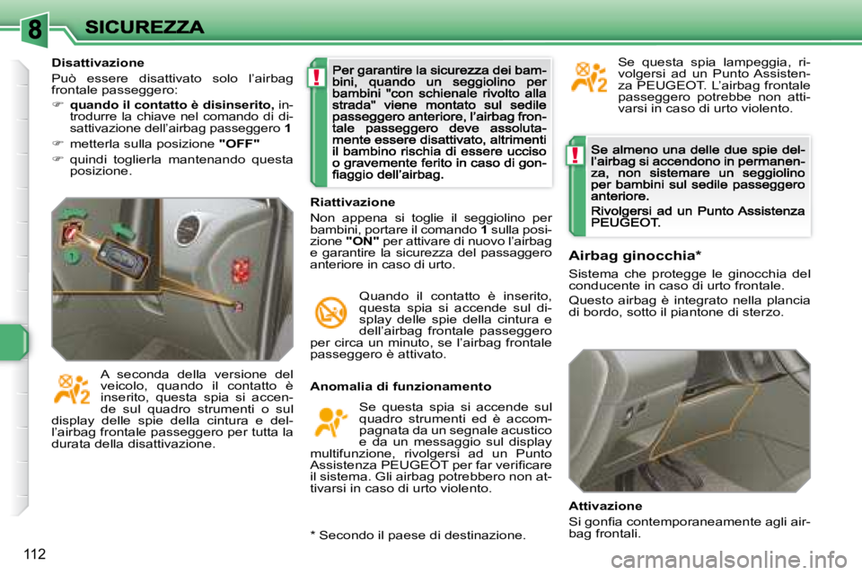 Peugeot 308 2007.5  Manuale del proprietario (in Italian) !
!
112
Anomalia di funzionamento
Se  questa  spia  si  accende  sul quadro  strumenti  ed  è  accom-pagnata da un segnale acustico e  da  un  messaggio  sul  display multifunzione,  rivolgersi  ad  