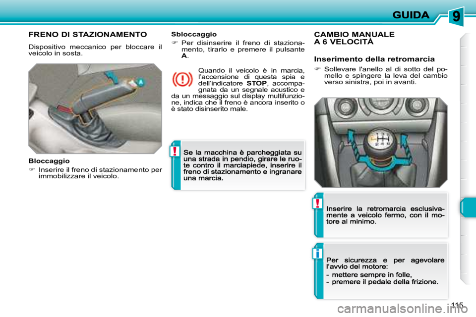 Peugeot 308 2007.5  Manuale del proprietario (in Italian) !
i
!
115
FRENO DI STAZIONAMENTO
Dispositivo  meccanico  per  bloccare  il veicolo in sosta.
Bloccaggio
�  Inserire il freno di stazionamento per immobilizzare il veicolo.
Quando  il  veicolo  è  