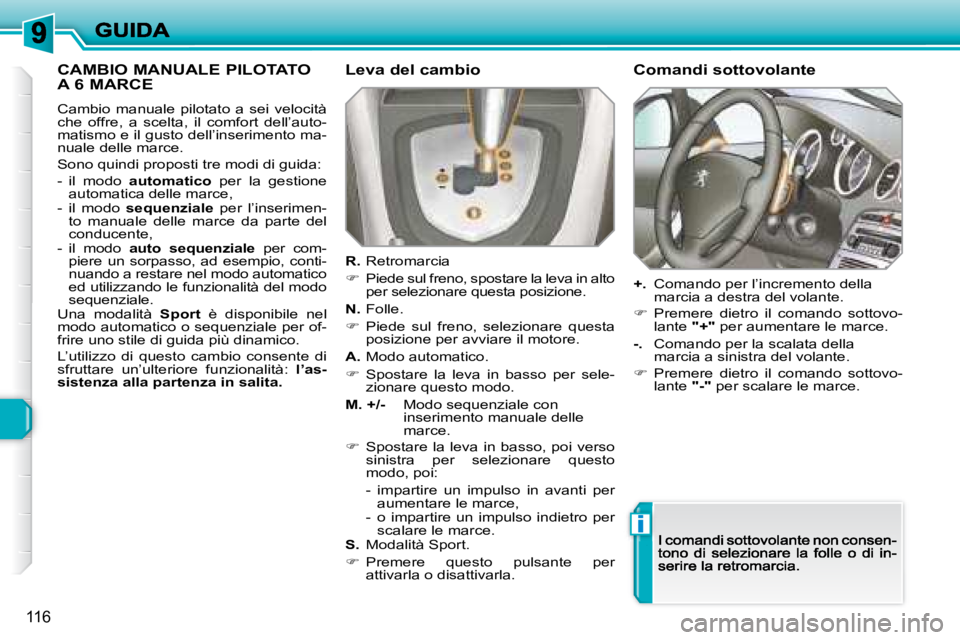 Peugeot 308 2007.5  Manuale del proprietario (in Italian) i
116
CAMBIO MANUALE PILOTATO  
A 6 MARCE
Cambio  manuale  pilotato  a  sei  velocità che  offre,  a  scelta,  il  comfort  dell’auto-matismo e il gusto dell’inserimento ma-nuale delle marce.
Son