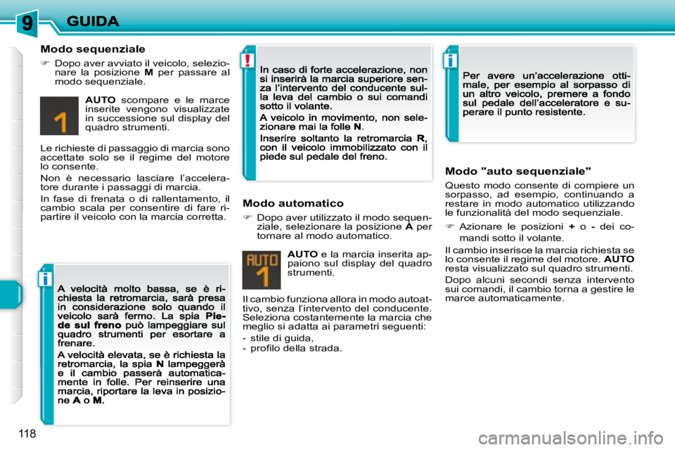 Peugeot 308 2007.5  Manuale del proprietario (in Italian) i
!i
118
Modo sequenziale
�Dopo aver avviato il veicolo, selezio-nare  la  posizione M  per  passare  al modo sequenziale.
AUTO  scompare  e  le  marce inserite  vengono  visualizzate in succession