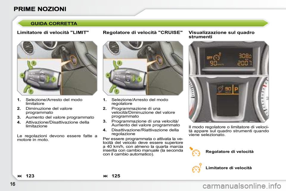 Peugeot 308 2007.5  Manuale del proprietario (in Italian) GUIDA CORRETTA
Limitatore di velocità "LIMIT"Visualizzazione sul quadro strumenti
1.  Selezione/Arresto del modo limitatore
2.  Diminuzione del valore programmato
3.  Aumento del valore progr
