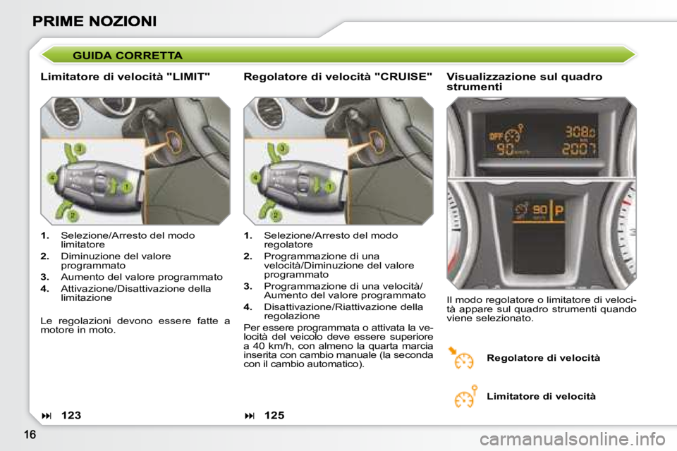 Peugeot 308 2007.5 Manuale del proprietario (in Italian) GUIDA CORRETTA
Limitatore di velocità "LIMIT"Visualizzazione sul quadro strumenti
1. Selezione/Arresto del modo limitatore
2. Diminuzione del valore programmato
3. Aumento del valore progr Peugeot 308 2007.5 Manuale del proprietario (in Italian) GUIDA CORRETTA
Limitatore di velocità "LIMIT"Visualizzazione sul quadro strumenti
1. Selezione/Arresto del modo limitatore
2. Diminuzione del valore programmato
3. Aumento del valore progr