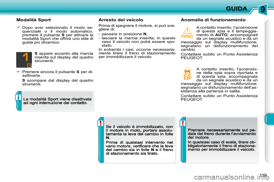 Peugeot 308 2007.5  Manuale del proprietario (in Italian) !!
i
119
Arresto del veicolo
Prima di spegnere il motore, si può sce-gliere di:
-  passare in posizione N,-  lasciare  la  marcia  inserita;  in  questo caso  il  veicolo  non  potrà  essere  spo-st