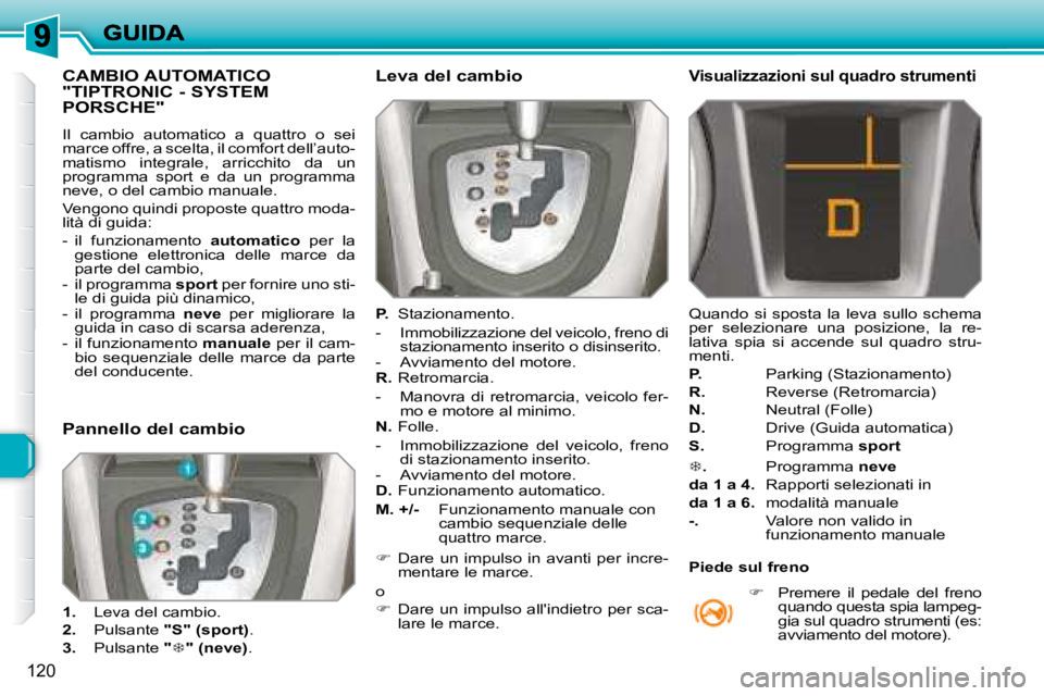 Peugeot 308 2007.5  Manuale del proprietario (in Italian) 120
CAMBIO AUTOMATICO  
"TIPTRONIC - SYSTEM 
PORSCHE" 
Il  cambio  automatico  a  quattro  o  sei marce offre, a scelta, il comfort dell’auto-matismo  integrale,  arricchito  da  un programm