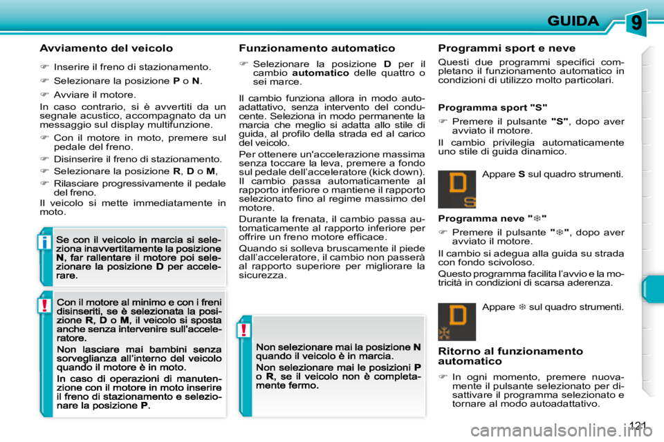 Peugeot 308 2007.5  Manuale del proprietario (in Italian) !
!
i
121
Avviamento del veicolo
�  Inserire il freno di stazionamento.
�  Selezionare la posizione P o N.
�  Avviare il motore.
In  caso  contrario,  si  è  avvertiti  da  un segnale acusti