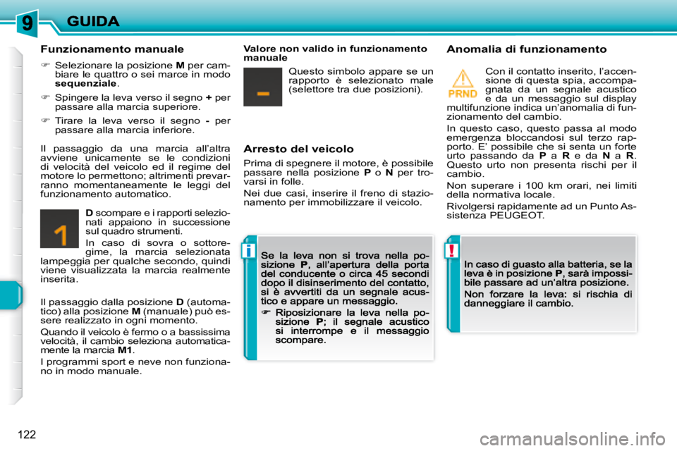 Peugeot 308 2007.5  Manuale del proprietario (in Italian) !i
122
Arresto del veicolo
Prima di spegnere il motore, è possibile passare  nella  posizione P  o N  per  tro-varsi in folle.
Nei  due  casi,  inserire  il  freno  di  stazio-namento per immobilizza