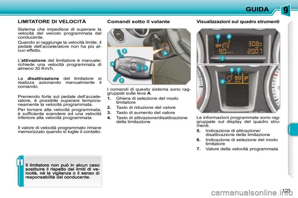 Peugeot 308 2007.5  Manuale del proprietario (in Italian) i
123
LIMITATORE DI VELOCITÀ
Sistema  che  impedisce  di  superare  la velocità  del  veicolo  programmata  dal conducente.
Quando si raggiunge la velocità limite, il pedale  dell’acceleratore  n