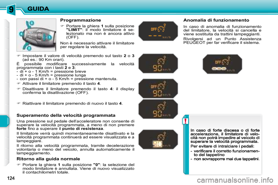 Peugeot 308 2007.5  Manuale del proprietario (in Italian) !
Programmazione
�Portare la ghiera 1 sulla posizione "LIMIT":  il  modo  limitatore  è  se-lezionato  ma  non  è  ancora  attivo (OFF).
Superamento della velocità programmata
Una pressi