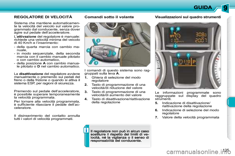 Peugeot 308 2007.5  Manuale del proprietario (in Italian) i
125
REGOLATORE DI VELOCITÀ
Sistema che mantiene automaticamen-te la velocità del veicolo sul valore pro-grammato dal conducente, senza dover agire sul pedale dell’acceleratore.
L’attivazione d