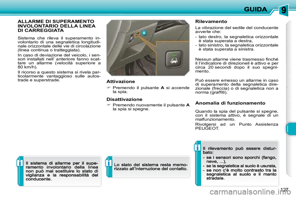Peugeot 308 2007.5  Manuale del proprietario (in Italian) i
i
i
127
ALLARME DI SUPERAMENTO  
INVOLONTARIO DELLA LINEA 
DI CARREGGIATA
Sistema  che  rileva  il  superamento  in-volontario  di  una  segnaletica  longitudi-nale orizzontale delle vie di circolaz