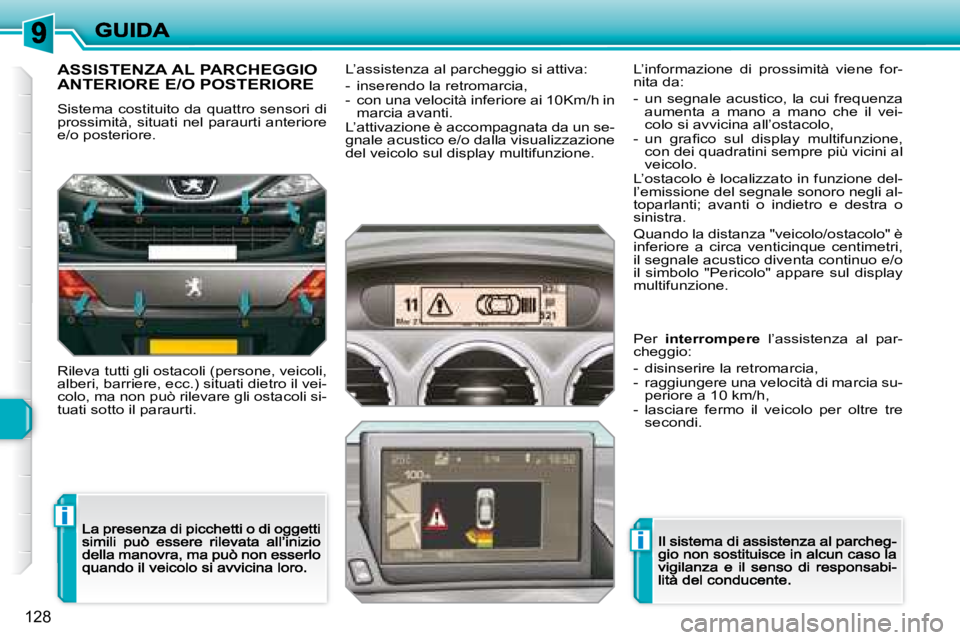 Peugeot 308 2007.5  Manuale del proprietario (in Italian) i
i
128
ASSISTENZA AL PARCHEGGIO  
ANTERIORE E/O POSTERIORE
Sistema costituito da quattro sensori  di prossimità, situati nel paraurti anteriore e/o posteriore.
Rileva tutti gli ostacoli (persone, ve
