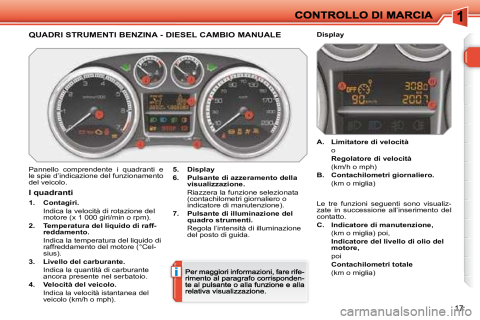 Peugeot 308 2007.5  Manuale del proprietario (in Italian) i
17
QUADRI STRUMENTI BENZINA - DIESEL CAMBIO MANUALE
Pannello  comprendente  i  quadranti  e le spie d’indicazione del funzionamento del veicolo.
5.Display
6.Pulsante di azzeramento della visualizz
