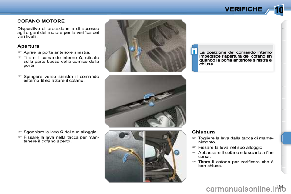 Peugeot 308 2007.5  Manuale del proprietario (in Italian) 10
i
131
COFANO MOTORE
Dispositivo  di  protezione  e  di  accesso �a�g�l�i� �o�r�g�a�n�i� �d�e�l� �m�o�t�o�r�e� �p�e�r� �l�a� �v�e�r�i�ﬁ� �c�a� �d�e�i� vari livelli.
�  Spingere  verso  sinistra