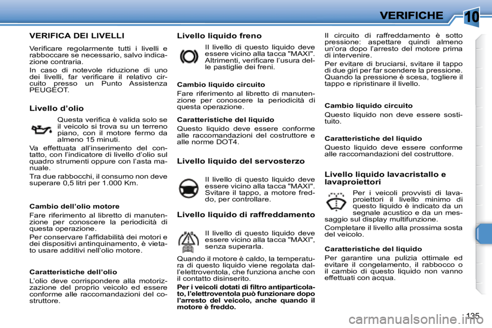 Peugeot 308 2007.5  Manuale del proprietario (in Italian) 10
135
VERIFICA DEI LIVELLI
�V�e�r�i�ﬁ� �c�a�r�e�  �r�e�g�o�l�a�r�m�e�n�t�e�  �t�u�t�t�i�  �i�  �l�i�v�e�l�l�i�  �e� rabboccare se necessario, salvo indica-zione contraria.
In  caso  di  notevole  r