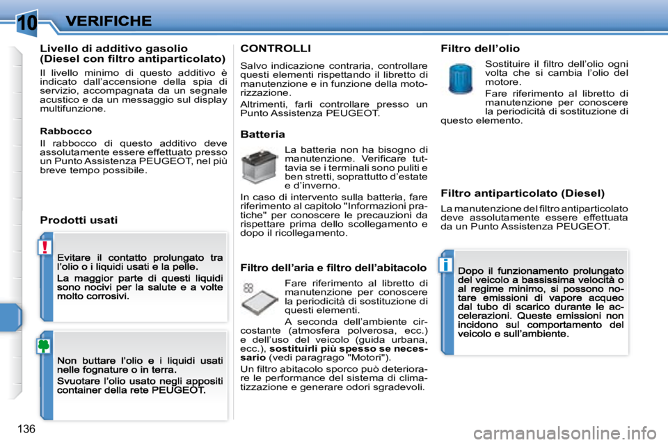 Peugeot 308 2007.5  Manuale del proprietario (in Italian) 10
!
i
136
Livello di additivo gasolio �(�D�i�e�s�e�l� �c�o�n� �ﬁ� �l�t�r�o� �a�n�t�i�p�a�r�t�i�c�o�l�a�t�o�)
Il  livello  minimo  di  questo  additivo  è indicato  dall’accensione  della  spia  