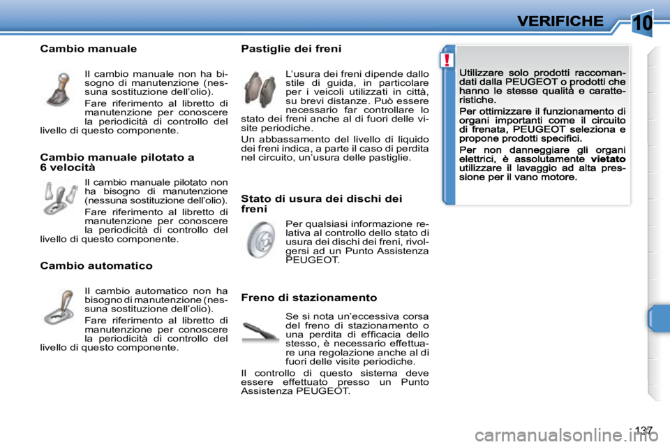 Peugeot 308 2007.5  Manuale del proprietario (in Italian) 10
!
137
Stato di usura dei dischi dei freni
Pastiglie dei freni
Freno di stazionamento
L’usura dei freni dipende dallo stile  di  guida,  in  particolare per  i  veicoli  utilizzati  in  città, su