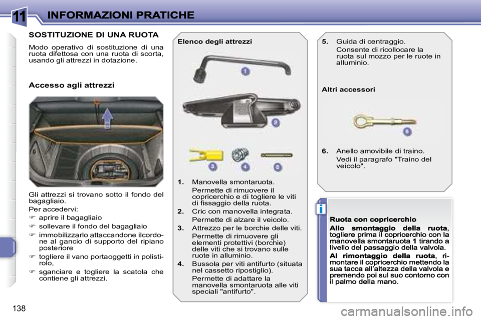 Peugeot 308 2007.5  Manuale del proprietario (in Italian) 11
i
138
SOSTITUZIONE DI UNA RUOTA
Modo  operativo  di  sostituzione  di  una ruota  difettosa  con  una  ruota  di  scorta, usando gli attrezzi in dotazione.
Gli  attrezzi  si  trovano  sotto  il  fo