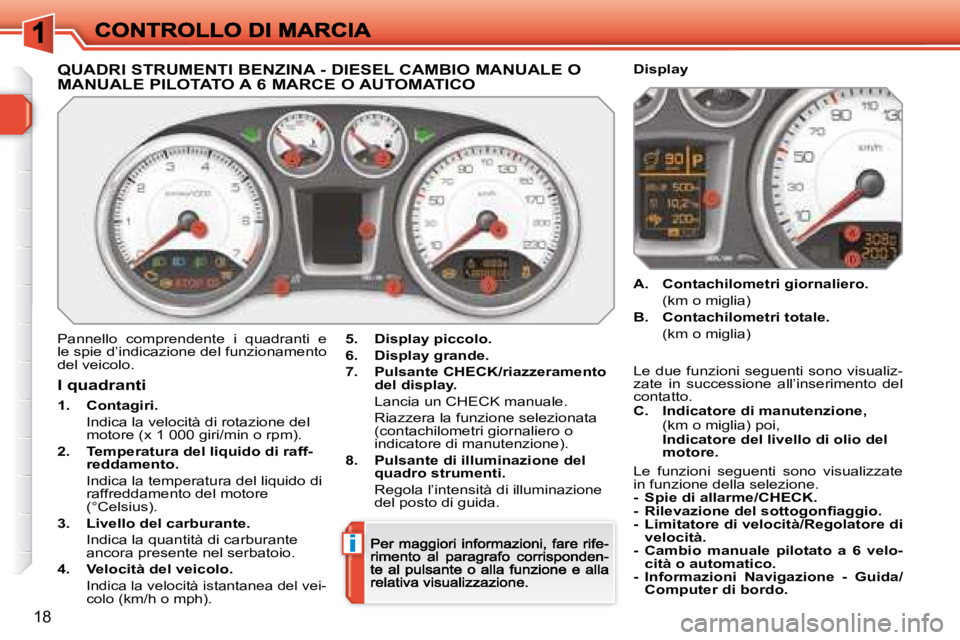Peugeot 308 2007.5  Manuale del proprietario (in Italian) i
18
QUADRI STRUMENTI BENZINA - DIESEL CAMBIO MANUALE O  
MANUALE PILOTATO A 6 MARCE O AUTOMATICO
Pannello  comprendente  i  quadranti  e le spie d’indicazione del funzionamento del veicolo.
5.Displ