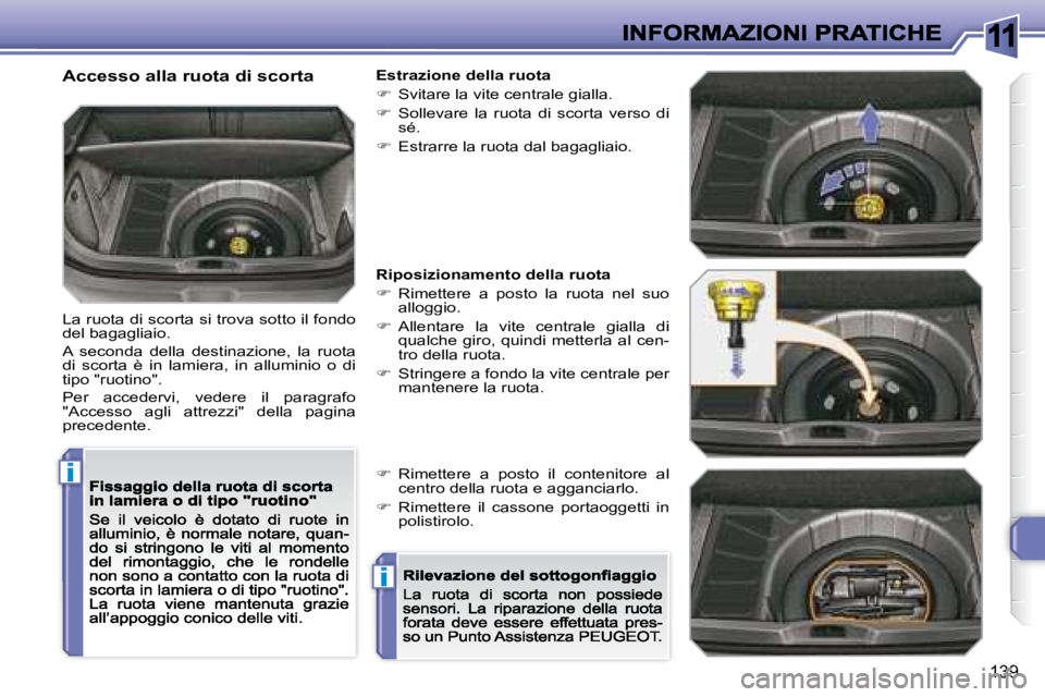 Peugeot 308 2007.5  Manuale del proprietario (in Italian) 11
i
i
139
Accesso alla ruota di scorta
La ruota di scorta si trova sotto il fondo del bagagliaio.
A  seconda  della  destinazione,  la  ruota di  scorta  è  in  lamiera,  in  alluminio  o  di tipo &