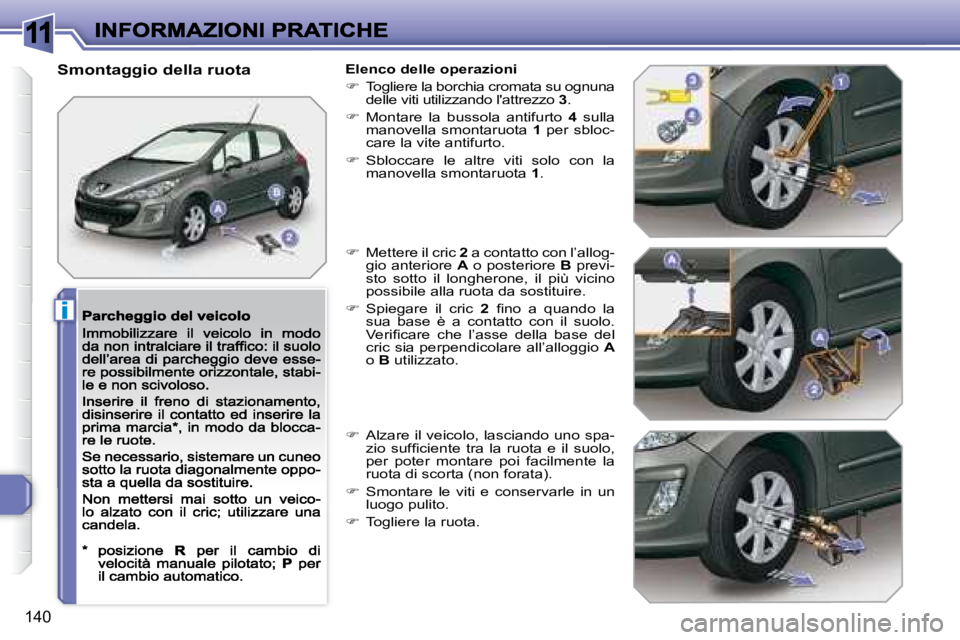 Peugeot 308 2007.5  Manuale del proprietario (in Italian) 11
i
140
Smontaggio della ruotaElenco delle operazioni
�  Togliere la borchia cromata su ognuna delle viti utilizzando l'attrezzo 3.
�  Montare  la  bussola  antifurto 4  sulla manovella  sm