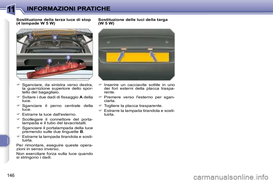 Peugeot 308 2007.5  Manuale del proprietario (in Italian) 11
146
Sostituzione della terza luce di stop (4 lampade W 5 W)
�  Sganciare,  da  sinistra  verso  destra, la  guarnizione  superiore  dello  spor-tello del bagagliaio.
��  �S�v�i�t�a�r�e� �i� �