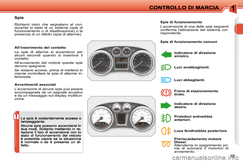 Peugeot 308 2007.5  Manuale del proprietario (in Italian) !
Spie
Richiami  visivi  che  segnalano  al  con-ducente  lo  stato  di  un  sistema  (spie  di funzionamento  o  di  disattivazione)  o  la presenza di un difetto (spia di allarme).
Avvertimenti asso