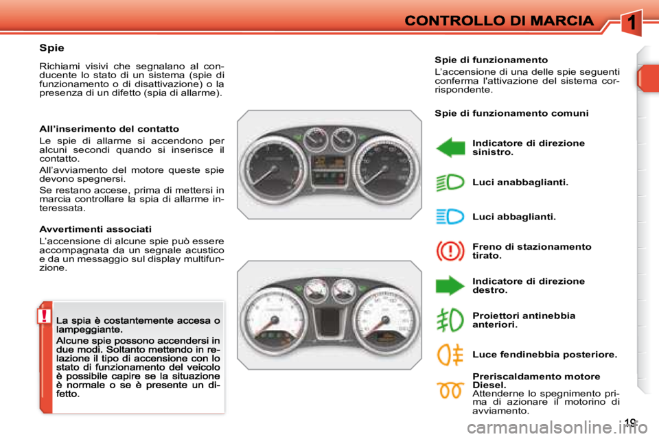 Peugeot 308 2007.5 Manuale del proprietario (in Italian) !
Spie
Richiami visivi che segnalano al con-ducente lo stato di un sistema (spie di funzionamento o di disattivazione) o la presenza di un difetto (spia di allarme).
Avvertimenti asso Peugeot 308 2007.5 Manuale del proprietario (in Italian) !
Spie
Richiami visivi che segnalano al con-ducente lo stato di un sistema (spie di funzionamento o di disattivazione) o la presenza di un difetto (spia di allarme).
Avvertimenti asso