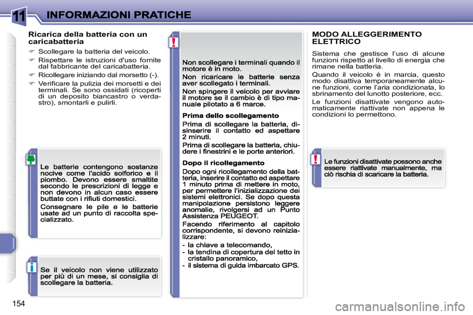 Peugeot 308 2007.5  Manuale del proprietario (in Italian) 11
!
!
i
154
Ricarica della batteria con un caricabatteria
�  Scollegare la batteria del veicolo.
�  Rispettare  le  istruzioni  d'uso  fornite dal fabbricante del caricabatteria.
�  Rico