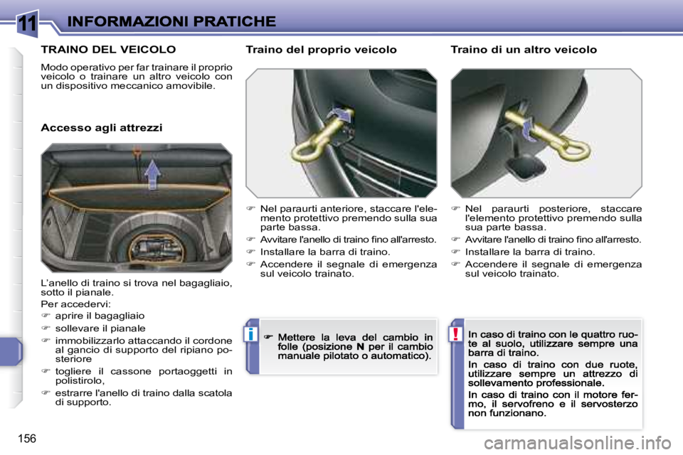 Peugeot 308 2007.5  Manuale del proprietario (in Italian) 11
!i
156
TRAINO DEL VEICOLO
Modo operativo per far trainare il proprio veicolo  o  trainare  un  altro  veicolo  con un dispositivo meccanico amovibile.
Accesso agli attrezzi
Traino del proprio veico