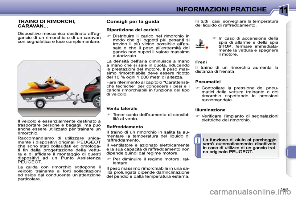 Peugeot 308 2007.5  Manuale del proprietario (in Italian) 11
i
157
TRAINO DI RIMORCHI,  
CARAVAN...
Dispositivo  meccanico  destinato  all’ag-gancio  di  un  rimorchio  o  di  un  caravan con segnaletica e luce complementare.
Il  veicolo  è  essenzialment